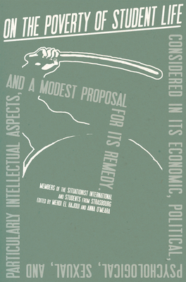 On the Poverty of Student Life: Considered in Its Economic, Political, Psychological, Sexual, and Especially Intellectual Aspects, with a Modest Proposal for Doing Away with It - International Situationist, The, and Khayati, Mustapha, and Debord, Guy