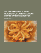 On the Preservation of Health; Or, Plain Directions How to Avoid the Doctor