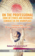 On the Professional Code of Ethics and Business Conduct in the Workplace: Professional Ethics: 100 Tips to Improve Your Professional Life