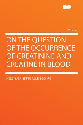 On the Question of the Occurrence of Creatinine and Creatine in Blood - Behre, Helen Jeanette Allen