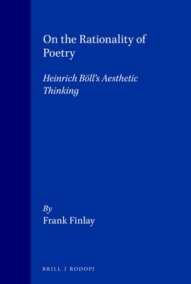 On the Rationality of Poetry: Heinrich Bll's Aesthetic Thinking - Finlay, Frank