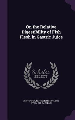 On the Relative Digestibility of Fish Flesh in Gastric Juice - Chittenden, Russell Henry (Creator)