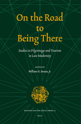 On the Road to Being There: Studies in Pilgrimage and Tourism in Late Modernity - Swatos, William H