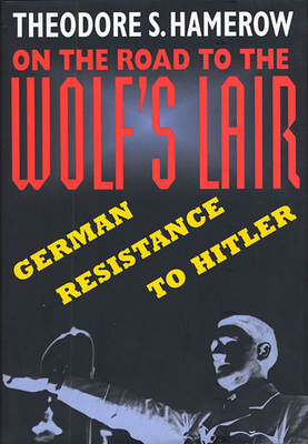 On the Road to the Wolfus Lair: German Resistance to Hitler - Hamerow, Theodore S