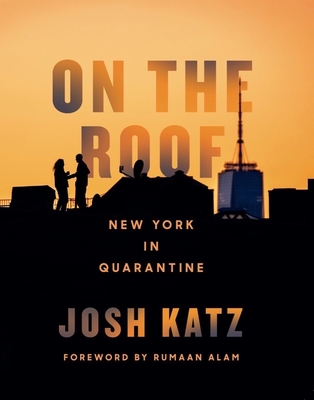 On the Roof: New York in Quarantine - Katz, Josh, and Alam, Rumaan (Foreword by)