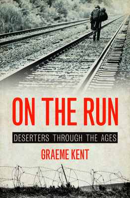 On The Run: A history of deserters and desertion - Kent, Graeme