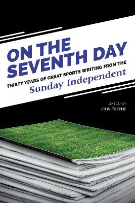 On The Seventh Day: Thirty Years of Great Sports Writing: from the Sunday Independent - Greene, John (Editor), and Independent Newspapers (Ireland) Ltd