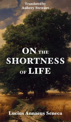 On the Shortness of Life - Seneca, Lucius Annaeus, and Stewart, Aubrey (Translated by)