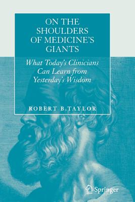On the Shoulders of Medicine's Giants: What Today's Clinicians Can Learn from Yesterday's Wisdom - Taylor, Robert B, M.D.