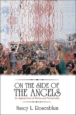 On the Side of the Angels: An Appreciation of Parties and Partisanship - Rosenblum, Nancy L