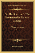 On The Sources Of The Homeopathic Materia Medica: Three Lectures (1877)