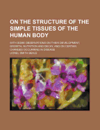 On the Structure of the Simple Tissues of the Human Body; With Some Observations on Their Development, Growth, Nutrition and Decay, and on Certain Changes Occurring in Disease