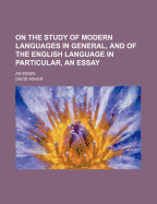 On the Study of Modern Languages in General, and of the English Language in Particular: An Essay - Asher, David