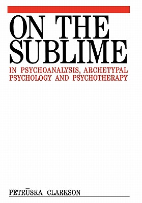 On the Sublime in Psychoanalysis, Archetypal Psychology and Psychotherapy - Clarkson, Petruska