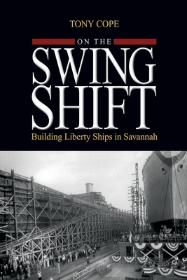 On the Swing Shift: Building Liberty Ships in Savannah - Cope, Tony
