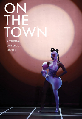 On the Town: A Performa Compendium 2016-2021 - Aubin, Charles (Editor), and Rainer, Yvonne (Foreword by), and Goldberg, Roselee (Text by)