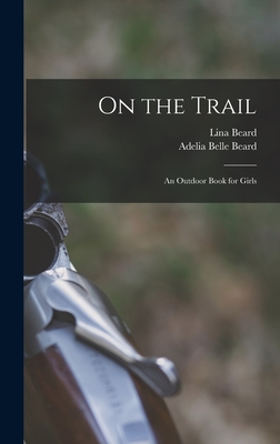 On the Trail: An Outdoor Book for Girls - Beard, Lina, and Beard, Adelia Belle