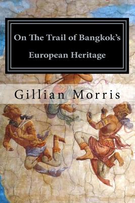 On the Trail of Bangkok's European Heritage: On the Trail of Bangkok's European Heritage - Morris, Gillian