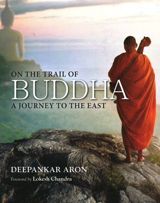 On the Trail of Buddha A Journey to the East - Lokesh Chandra, Deepankar Aron