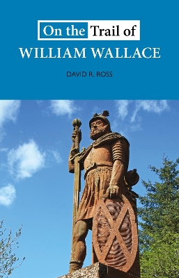 On the Trail of William Wallace - Ross, David R.