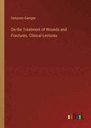 On the Treatment of Wounds and Fractures. Clinical Lectures