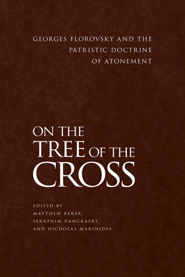On the Tree of the Cross: Georges Florovsky and the Patristic Doctrine of Atonement - Baker, Matthew, and Danckaert, Seraphim, and Marinides, Nicholas