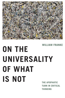 On the Universality of What Is Not: The Apophatic Turn in Critical Thinking - Franke, William