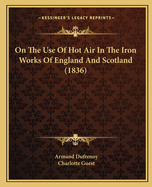 On The Use Of Hot Air In The Iron Works Of England And Scotland (1836)