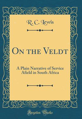 On the Veldt: A Plain Narrative of Service Afield in South Africa (Classic Reprint) - Lewis, R C