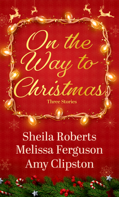 On the Way to Christmas - Roberts, Sheila, and Ferguson, Melissa, (As, and Clipston, Amy