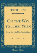 On the Way to Hwai Yuen: Or the Story of a Mule Ride in China (Classic Reprint)