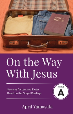 On the Way with Jesus: Cycle A Sermons for Lent and Easter Based on the Gospel Texts - Yamasaki, April