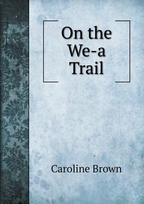 On the We-A Trail - Brown, Caroline