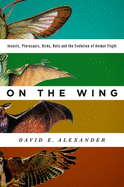 On the Wing: Insects, Pterosaurs, Birds, Bats and the Evolution of Animal Flight