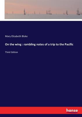 On the wing: rambling notes of a trip to the Pacific: Third Edition - Blake, Mary Elizabeth