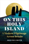 On This Holy Island: A Modern Pilgrimage Across Britain -- A FINANCIAL TIMES BEST SUMMER TRAVEL BOOK OF 2024