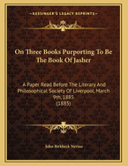 On Three Books Purporting To Be The Book Of Jasher: A Paper Read Before The Literary And Philosophical Society Of Liverpool, March 9th, 1885 (1885)