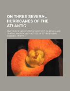 On Three Several Hurricanes of the Atlantic: And Their Relations to the Northers of Mexico and Central America, with Notices of Other Storms