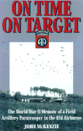 On Time, on Target: The World War II Memoir OS a Field Artillery Paratrooper in the 82nd Airborne - McKenzie, John