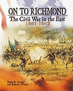 On to Richmond: The Civil War in the East, 1861-1862