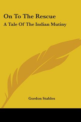 On To The Rescue: A Tale Of The Indian Mutiny - Stables, Gordon