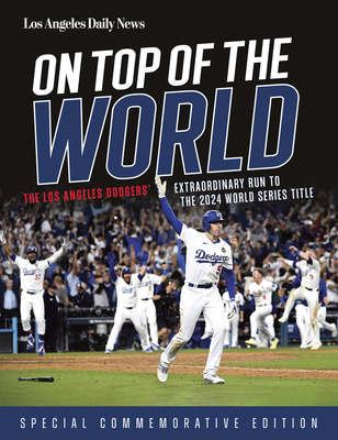 On Top of the World: The Los Angeles Dodgers' Extraordinary Run to the 2024 World Series Title - Los Angeles Daily News