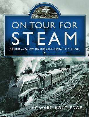 On Tour For Steam: A Pictorial Railway Journey Across Britain in the 1960s - Routledge, Howard