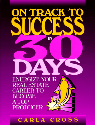 On Track to Success in 30 Days: Energize Your Real Estate Career to Become a Top Producer - Cross, Carla