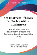 On Treatment Of Ulcers On The Leg Without Confinement: With An Inquiry Into The Best Mode Of Effecting The Permanent Cure Of Varicose Veins (1853)