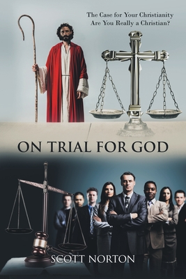 On Trial for God: The Case for Your Christianity: Are You Really a Christian? - Norton, Scott