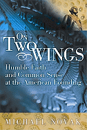 On Two Wings: Humble Faith and Common Sense at the American Founding