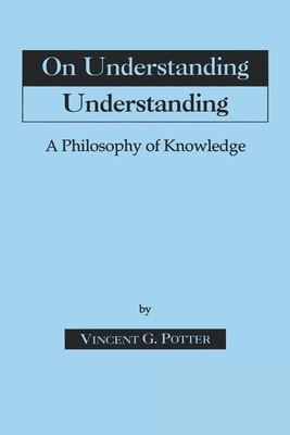 On Understanding Understanding: Philosophy of Knowledge - Potter, Vincent G