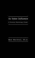 On Undue Influence: A Forensic Psychology Primer