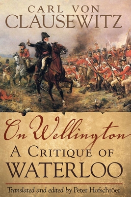 On Wellington, 25: A Critique of Waterloo - Clausewitz, Carl V, and Hofschroer, Peter (Translated by)